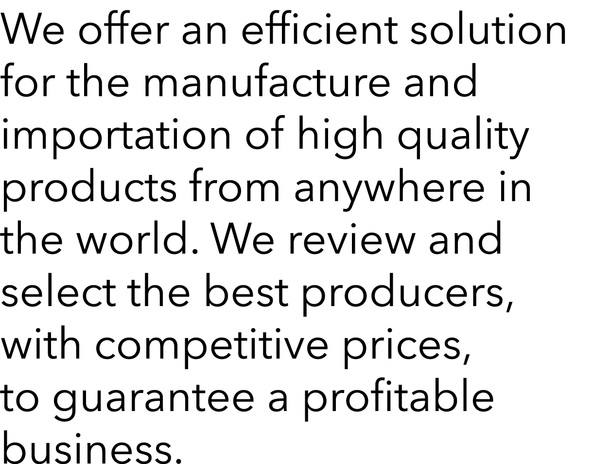 We offer an efficient solution for the manufacture and importation of high quality products from anywhere in the worl   